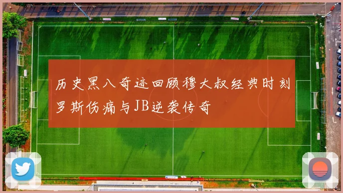 历史黑八奇迹回顾穆大叔经典时刻罗斯伤痛与JB逆袭传奇