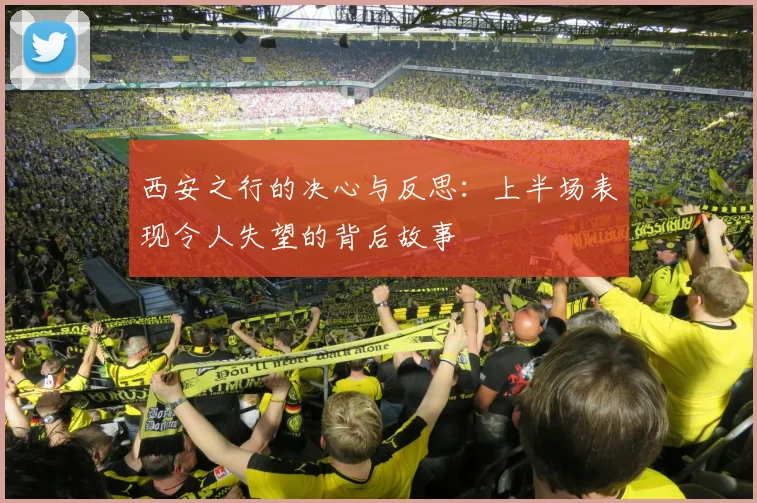 西安之行的决心与反思：上半场表现令人失望的背后故事