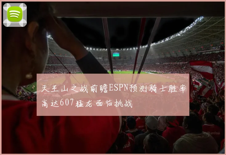 天王山之战前瞻ESPN预测骑士胜率高达607猛龙面临挑战
