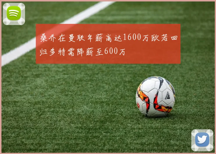 桑乔在曼联年薪高达1600万欧若回归多特需降薪至600万