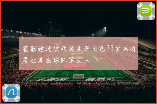 霍勒迪连续两场表现出色35岁老将詹杜库成球队第五人